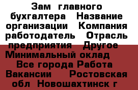 Зам. главного бухгалтера › Название организации ­ Компания-работодатель › Отрасль предприятия ­ Другое › Минимальный оклад ­ 1 - Все города Работа » Вакансии   . Ростовская обл.,Новошахтинск г.